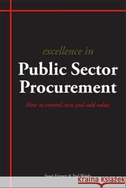 Excellence in Public Sector Procurement: How to Control Costs and Add Value Stuart Emmett, Paul Wright 9781903499665