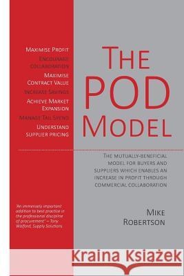 The Pod Model: The Mutually-Beneficial Model for Buyers and Suppliers Which Enables an Increase in Profit Through Commercial Collaboration Mike Robertson 9781903499887 Cambridge Media Group