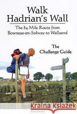 Walk Hadrian's Wall : The 84 Mile Route from Bowness-on-Solway to Wallsend - The Challenge Guide Brian Smailes 9781903568408 