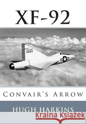 Xf-92: Convair's Arrow Hugh Harkins 9781903630532