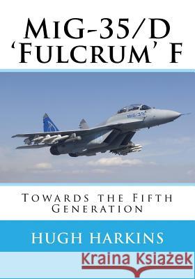 MiG-35/D 'Fulcrum' F: Towards the Fifth Generation Harkins, Hugh 9781903630600 Centurion Publishing