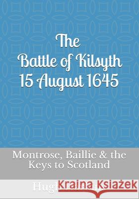 The Battle of Kilsyth, 15 August 1645: Montrose, Baillie & the Keys to Scotland Hugh Harkins 9781903630778 Centurion Publishing