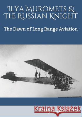 Ilya Muromets & The Russian Knight: The Dawn of Long Range Aviation Hugh Harkins 9781903630938
