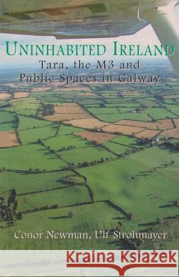 Uninhabited Ireland: Tara, the M3 and Public Spaces in Galway Conor Newman 9781903631676 Arlen House