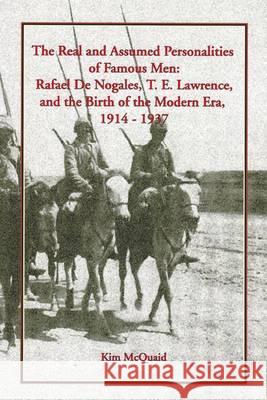 The Real and Assumed Personalities of Famous Men: Rafael De Nogales, T. E. Lawrence, and the Birth of the Modern Era, 1914-1937 Kim McQuaid 9781903656976 Gomidas Institute