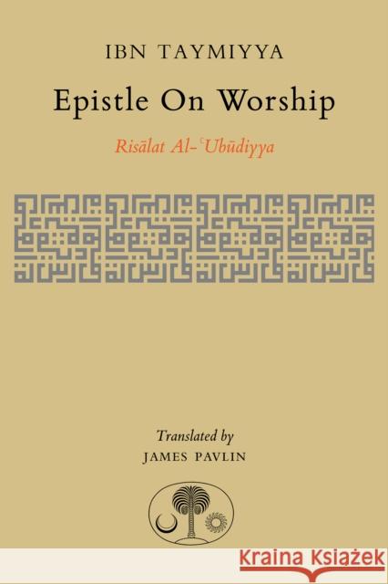 Epistle on Worship: Risalat al-'Ubudiyya Taymiyya, Ahmad Ibn Ahmad Ib James Pavlin 9781903682494