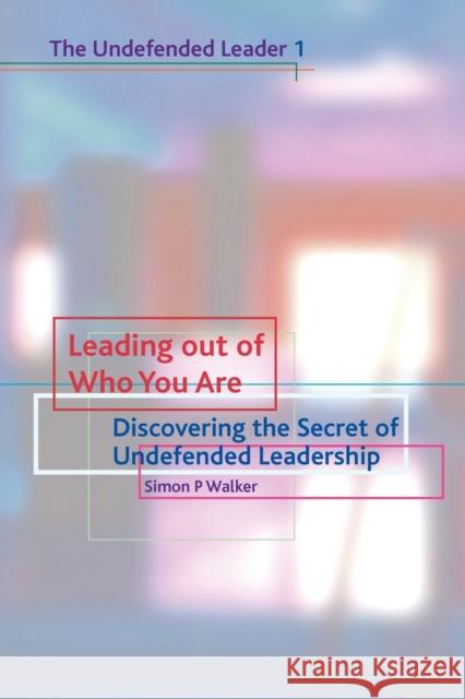 Leading Out of Who You Are: Discovering the Secret of Undefended Leadership Walker, Simon P. 9781903689431 PIQUANT EDITIONS LTD