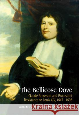 Bellicose Dove: Claude Brousson and Protestant Resistance to Louis X1v, 1647-1698 Utt, Walter C. 9781903900314 SUSSEX ACADEMIC PRESS
