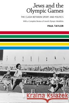 Jews and the Olympic Games: The Clash Between Sport and Politics with a Complete Review of Jewish Olympic Medallists Paul Taylor 9781903900871 Liverpool University Press