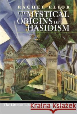 Mystical Origins of Hasidism Rachel Elior 9781904113041