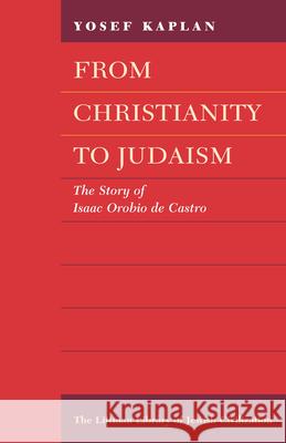 From Christianity to Judaism: The Story of Isaac Orobio de Castro Yosef Kaplan Raphael Loewe 9781904113140 Littman Library of Jewish Civilization