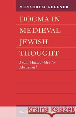 Dogma in Medieval Jewish Thought: From Maimonides to Abravanel Menachem Kellner 9781904113218 Littman Library of Jewish Civilization