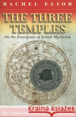 Three Temples: On the Emergence of Jewish Mysticism Rachel Elior 9781904113331