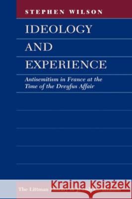 Ideology and Experience: Antisemitism in France at the Time of the Dreyfus Affair Stephen Wilson 9781904113591