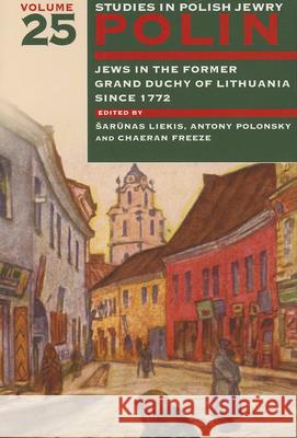 Polin: Studies in Polish Jewry Volume 25: Jews in the Former Grand Duchy of Lithuania Since 1772 Chaeran Freeze 9781904113942 Littman Library of Jewish Civilizat