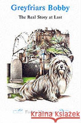 Greyfriars Bobby: The Real Story at Last Forbes Macgregor 9781904246008 Steve Savage Publishers Limited
