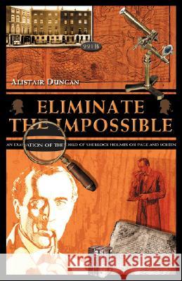 Eliminate the Impossible: An Examination of the World of Sherlock Holmes on Page and Screen Alistair Duncan, Steve Emecz 9781904312314