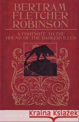 Bertram Fletcher Robinson: A Footnote to the Hound of the Baskervilles Brian W Pugh Paul R. Spring 9781904312413