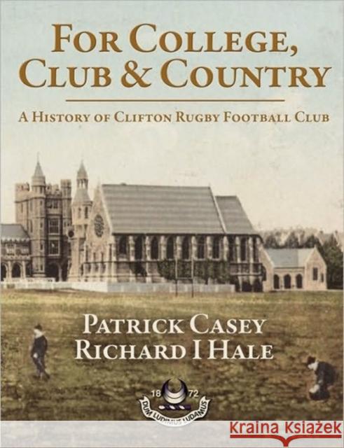 For College, Club and Country: A History of Clifton Rugby Football Club Patrick Casey, Richard Hale 9781904312758