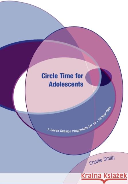 Circle Time for Adolescents: A Seven Session Programme for 14 to 16 Year Olds Smith, Charlie 9781904315278 SAGE PUBLICATIONS LTD