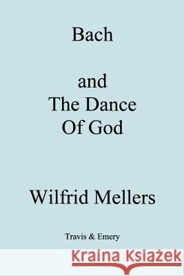 Bach and the Dance of God Wilfrid Mellers 9781904331216 Travis and Emery Music Bookshop