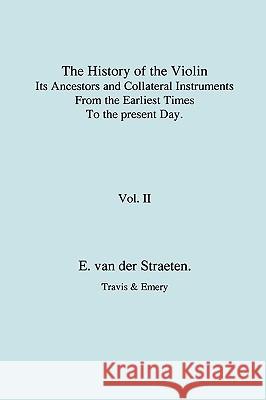 History of the Violin, Its Ancestors and Collateral Instruments from the Earliest Times to the Present Day. Volume 2. (Fascimile reprint). Van Der Straeten, Edmund 9781904331865 Travis and Emery Music Bookshop