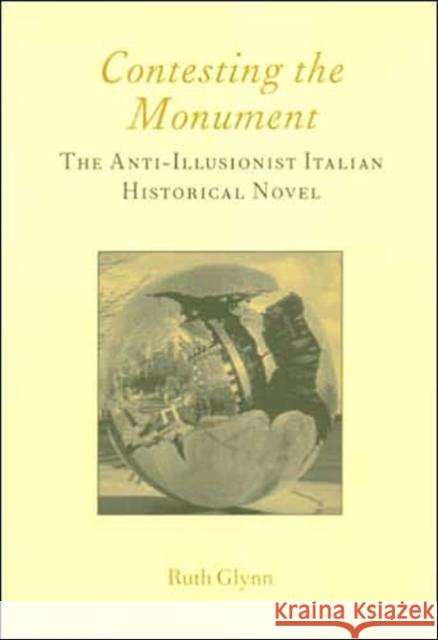 Contesting the Monument: The Anti-Illusionist Italian Historical Novel: No. 10: The Anti-Illusionist Italian Historical Novel Glynn, Ruth 9781904350040