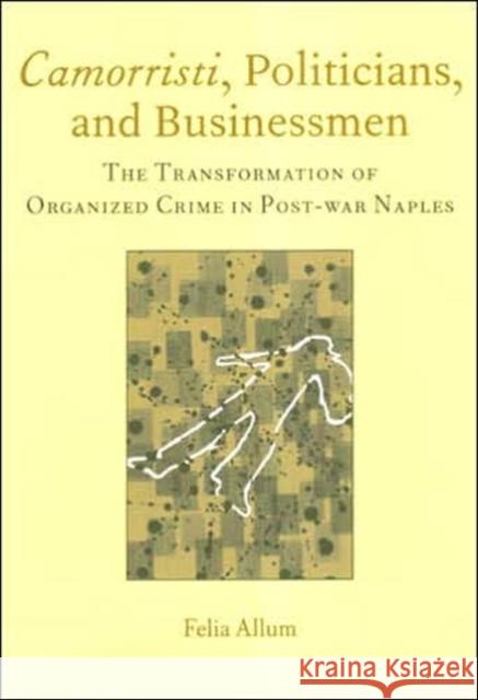 Camorristi, Politicians and Businessmen: The Transformation of Organized Crime in Post-War Naples Vol 11 Allum, Felia 9781904350057 Northern University Press