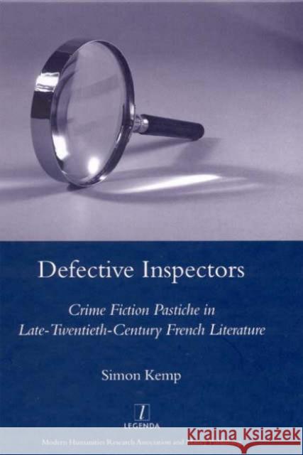 Defective Inspectors: Crime-Fiction Pastiche in Late Twentieth-Century French Literature: Crime Fiction Pastiche in Late-Twentieth-Century French Lite Kemp, Simon 9781904350514 Legenda