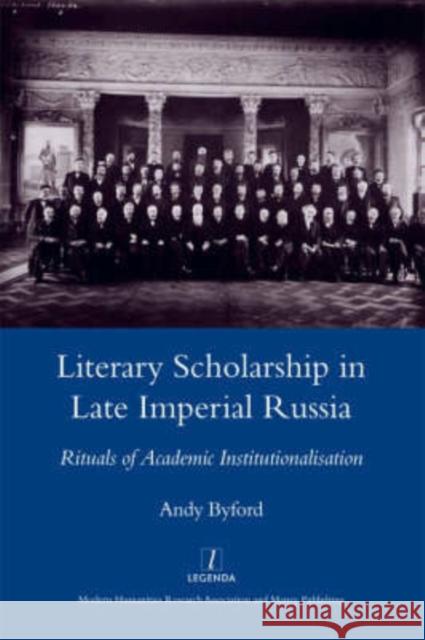 Literary Scholarship in Late Imperial Russia (1870s-1917): Rituals of Academic Institutionalism Byford, Andy 9781904350910