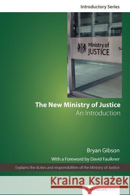 The New Ministry of Justice: An Introduction Bryan Gibson, David O. Faulkner 9781904380481 Waterside Press