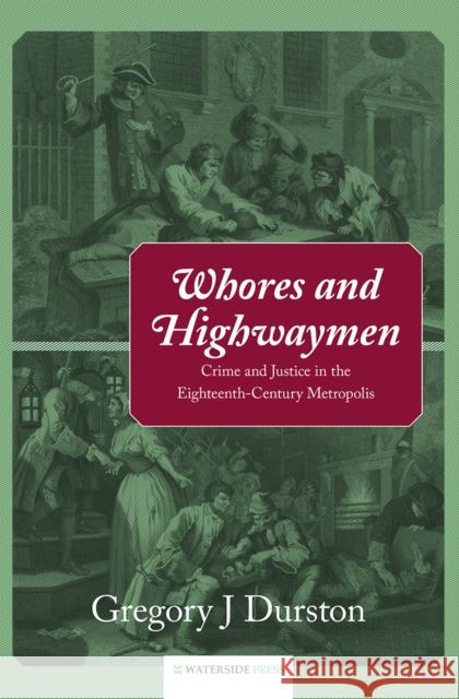 Whores and Highwaymen: Crime and Justice in the Eighteenth-Century Metropolis Dunston, Gregory J. 9781904380757 0