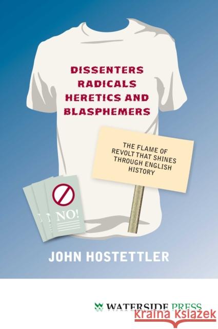 Dissenters, Radicals, Heretics and Blasphemers: The Flame of Revolt That Shines Through English History John Hostettler 9781904380825 Waterside Press