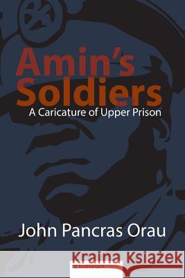 Amin's Soldiers: A Caricature of Upper Prison John Pancra 9781904380962 Waterside Press