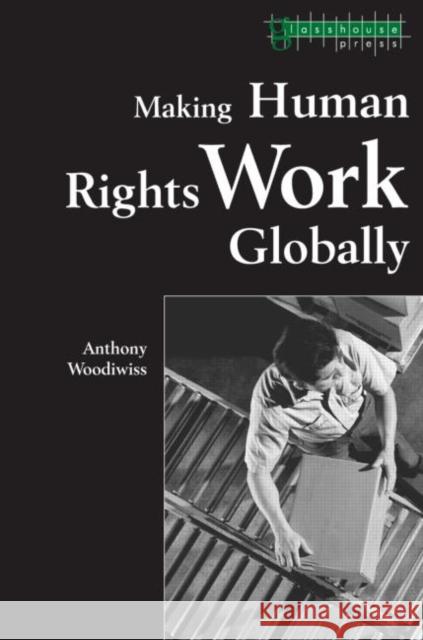 Making Human Rights Work Globally Anthony Woodiwiss Anthony Woodiwiss  9781904385080 Taylor & Francis