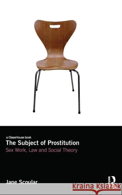 The Subject of Prostitution: Sex Work, Law and Social Theory Scoular, Jane 9781904385516