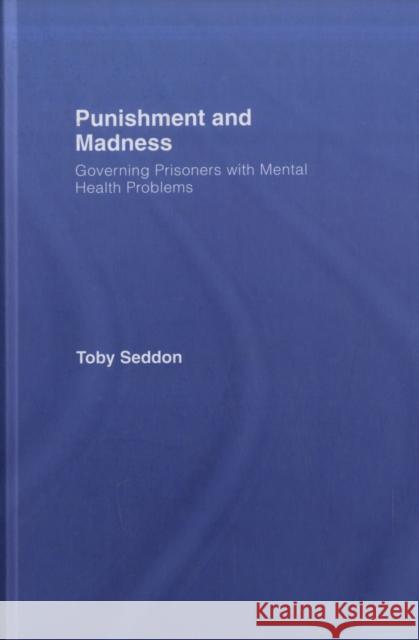 Punishment and Madness: Governing Prisoners with Mental Health Problems Seddon, Toby 9781904385639