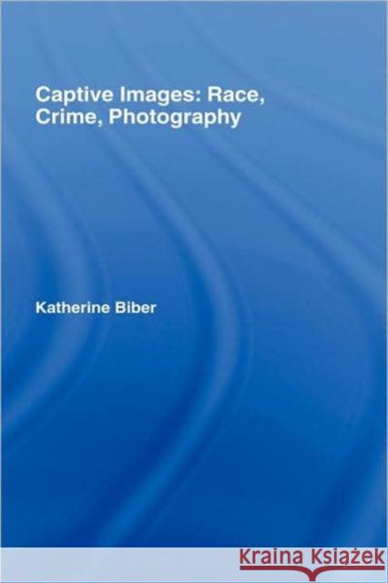 Captive Images: Race, Crime, Photography Biber, Katherine 9781904385721 Routledge Cavendish