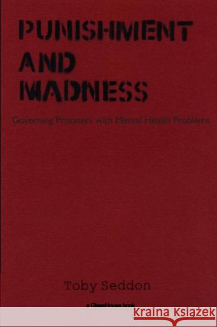 Punishment and Madness: Governing Prisoners with Mental Health Problems Seddon, Toby 9781904385905