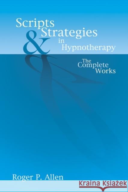 Scripts & Strategies in Hypnotherapy: The Complete Works Roger P Allen 9781904424215 Crown House Publishing