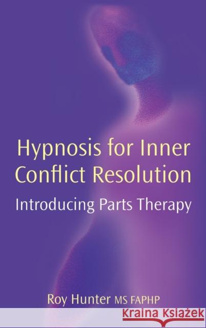 Hypnosis for Inner Conflict Resolution: Introducing Parts Therapy Hunter, Roy 9781904424604 Crown House Publishing