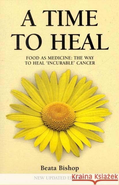 A Time to Heal: Teaching the Whole Body to Beat Incurable Cancer Beata Bishop 9781904439639