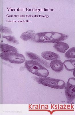 Microbial Biodegradation: Genomics and Molecular Biology Eduardo Diaz 9781904455172 Caister Academic Press