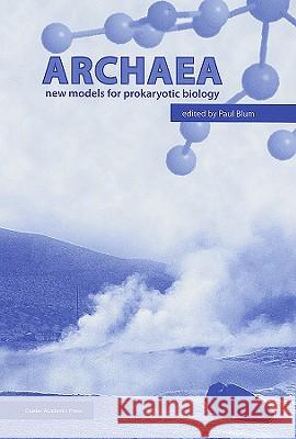 Archaea: New Models for Prokaryotic Biology Paul Blum 9781904455271 Caister Academic Press