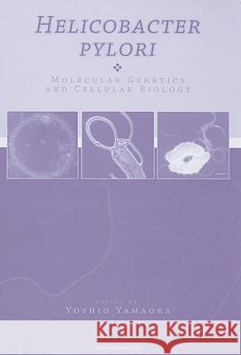 Helicobacter pylori: Molecular Genetics and Cellular Biology Yamaoka, Yoshio 9781904455318 Caister Academic Press