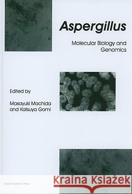 Aspergillus: Molecular Biology and Genomics Machida, Masayuki 9781904455530 Caister Academic Press