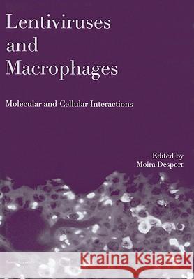 Lentiviruses and Macrophages: Molecular and Cellular Interactions Moira Desport 9781904455608 Caister Academic Press