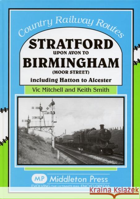 Stratford Upon Avon to Birmingham (Moor Street): Including Hatton to Alcester Keith Smith 9781904474777 MIDDLETON PRESS