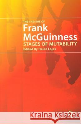 The Theatre of Frank McGuinness : Stages of Mutability Helen Lojek 9781904505013