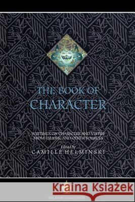 The Book of Character: An Anthology of Writings on Virtue from Islamic and Other Sources Helminski, Camille Adams 9781904510093 Book Foundation